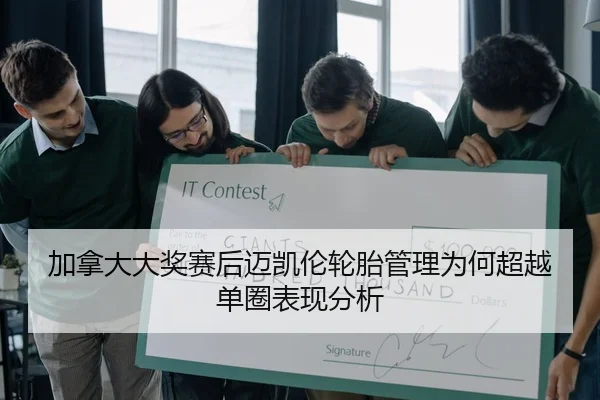 加拿大大奖赛后迈凯伦轮胎管理为何超越单圈表现分析