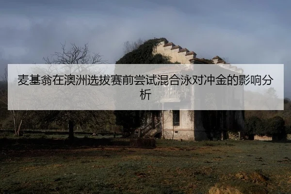 麦基翁在澳洲选拔赛前尝试混合泳对冲金的影响分析