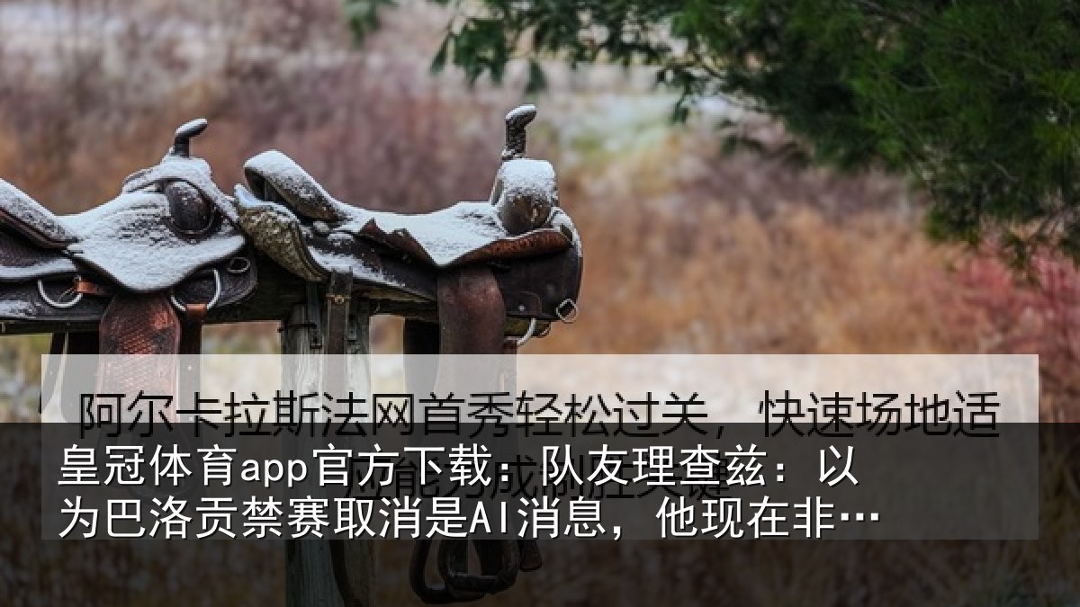 皇冠体育app官方下载:队友相关情况禁赛相关情况非常兴奋