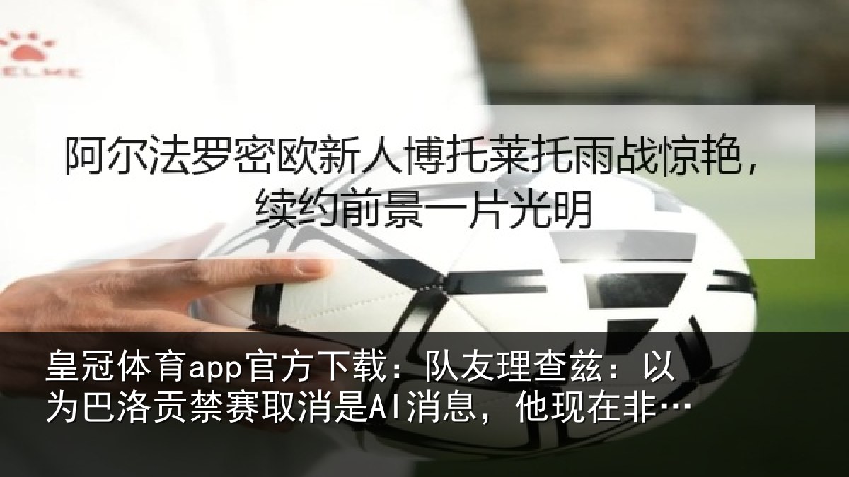 皇冠体育app官方下载:队友相关情况禁赛相关情况非常兴奋