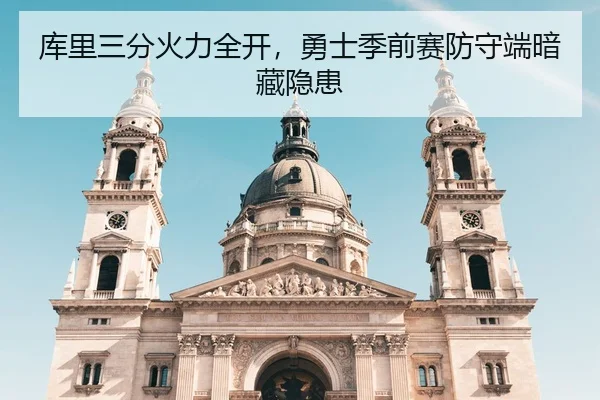库里三分火力全开，勇士季前赛防守端暗藏隐患