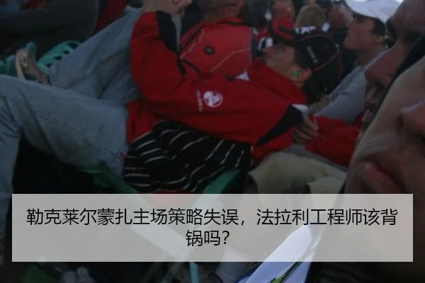 勒克莱尔蒙扎主场策略失误，法拉利工程师该背锅吗？
