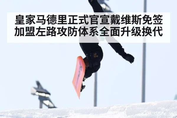 皇家马德里正式官宣戴维斯免签加盟左路攻防体系全面升级换代