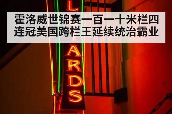 霍洛威世锦赛一百一十米栏四连冠美国跨栏王延续统治霸业